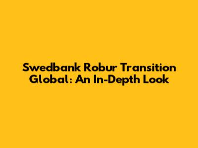 Swedbank Robur Transition Global: An In-Depth Look
