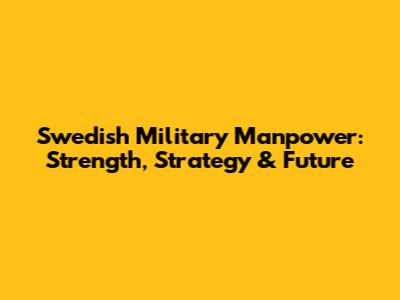 Swedish Military Manpower: Strength, Strategy & Future