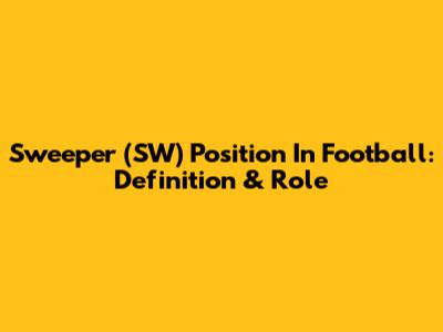 Sweeper (SW) Position In Football: Definition & Role