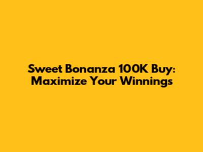 Sweet Bonanza 100K Buy: Maximize Your Winnings