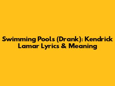 Swimming Pools (Drank): Kendrick Lamar Lyrics & Meaning