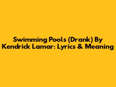 Swimming Pools (Drank) By Kendrick Lamar: Lyrics & Meaning