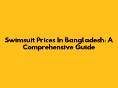 Swimsuit Prices In Bangladesh: A Comprehensive Guide