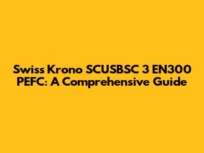 Swiss Krono SCUSBSC 3 EN300 PEFC: A Comprehensive Guide