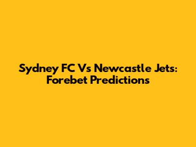 Sydney FC Vs Newcastle Jets: Forebet Predictions