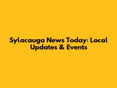 Sylacauga News Today: Local Updates & Events