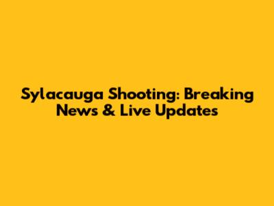 Sylacauga Shooting: Breaking News & Live Updates