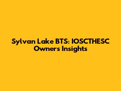 Sylvan Lake BTS: IOSCTHESC Owner's Insights