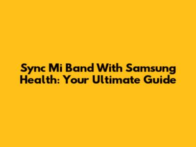 Sync Mi Band With Samsung Health: Your Ultimate Guide