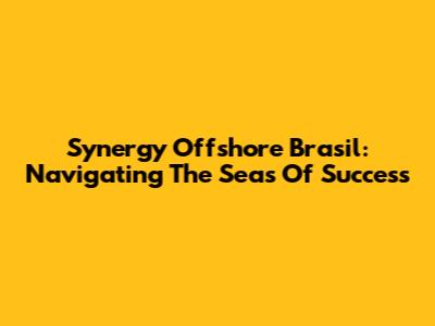 Synergy Offshore Brasil: Navigating The Seas Of Success