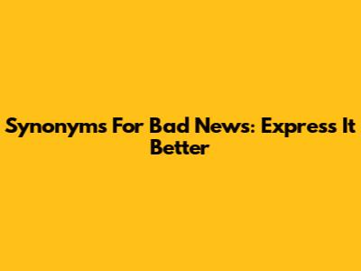 Synonyms For Bad News: Express It Better