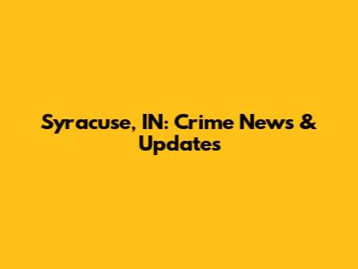 Syracuse, IN: Crime News & Updates