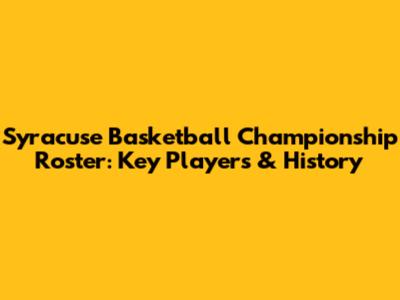 Syracuse Basketball Championship Roster: Key Players & History