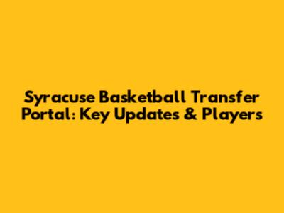 Syracuse Basketball Transfer Portal: Key Updates & Players