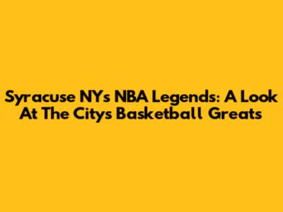 Syracuse NY's NBA Legends: A Look At The City's Basketball Greats