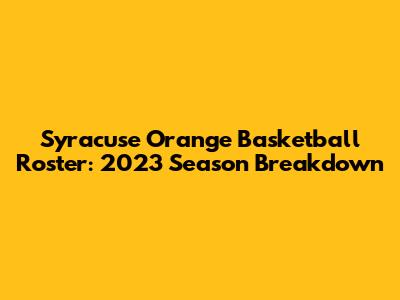 Syracuse Orange Basketball Roster: 2023 Season Breakdown