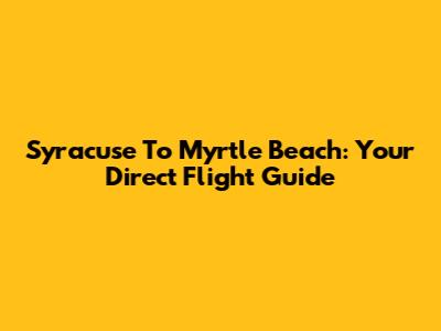 Syracuse To Myrtle Beach: Your Direct Flight Guide