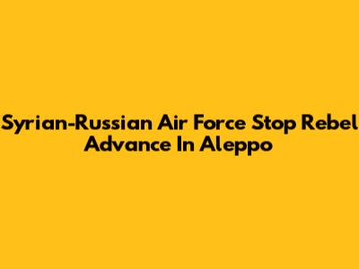 Syrian-Russian Air Force Stop Rebel Advance In Aleppo