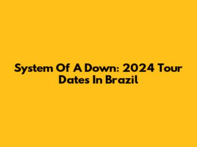 System Of A Down: 2024 Tour Dates In Brazil