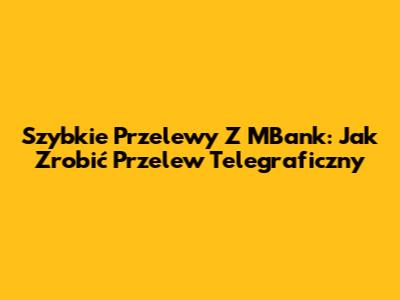 Szybkie Przelewy Z MBank: Jak Zrobić Przelew Telegraficzny