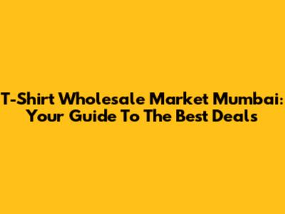 T-Shirt Wholesale Market Mumbai: Your Guide To The Best Deals