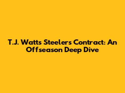 T.J. Watt's Steelers Contract: An Offseason Deep Dive