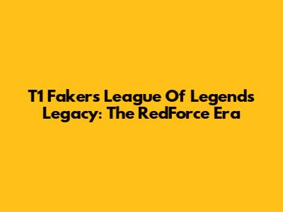 T1 Faker's League Of Legends Legacy: The RedForce Era