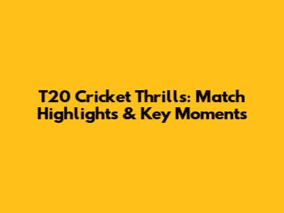 T20 Cricket Thrills: Match Highlights & Key Moments