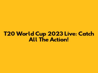 T20 World Cup 2023 Live: Catch All The Action!