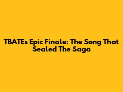 TBATE's Epic Finale: The Song That Sealed The Saga