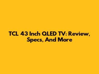TCL 43 Inch QLED TV: Review, Specs, And More