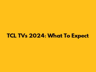 TCL TVs 2024: What To Expect