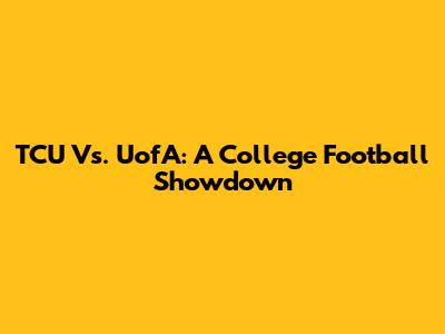 TCU Vs. UofA: A College Football Showdown