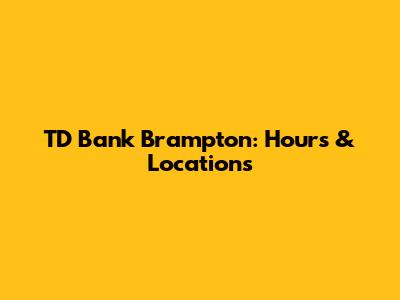 TD Bank Brampton: Hours & Locations