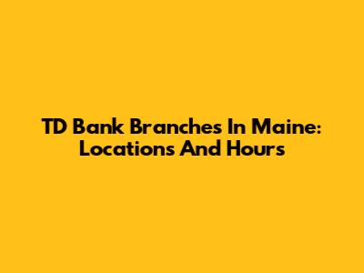 TD Bank Branches In Maine: Locations And Hours