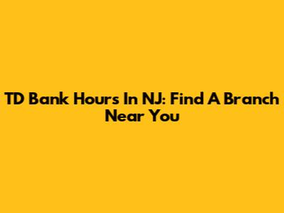 TD Bank Hours In NJ: Find A Branch Near You