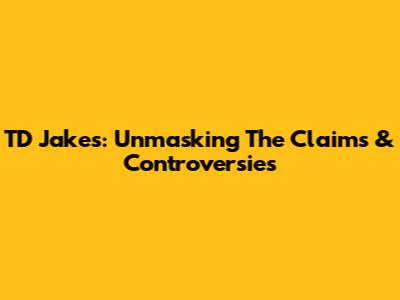 TD Jakes: Unmasking The Claims & Controversies