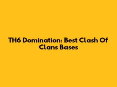 TH6 Domination: Best Clash Of Clans Bases