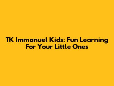 TK Immanuel Kids: Fun Learning For Your Little Ones