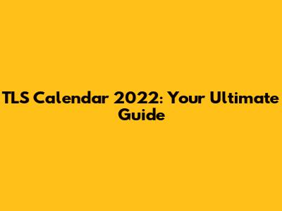 TLS Calendar 2022: Your Ultimate Guide