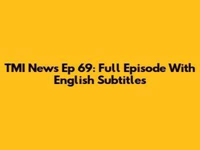 TMI News Ep 69: Full Episode With English Subtitles