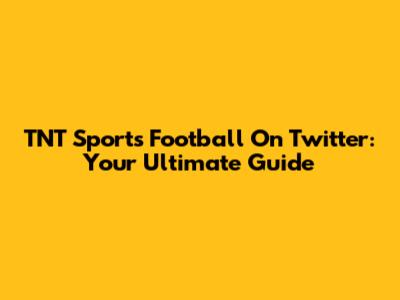 TNT Sports Football On Twitter: Your Ultimate Guide