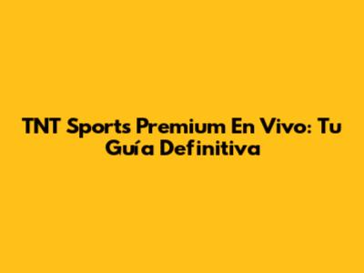 TNT Sports Premium En Vivo: Tu Guía Definitiva