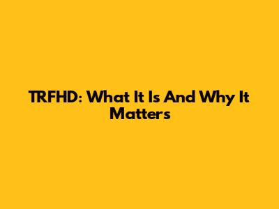 TRFHD: What It Is And Why It Matters