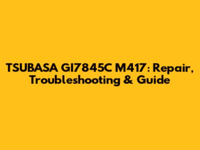 TSUBASA GI7845C M417: Repair, Troubleshooting & Guide