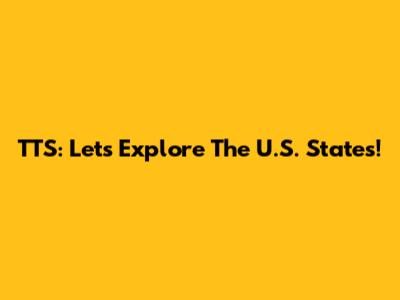 TTS: Let's Explore The U.S. States!