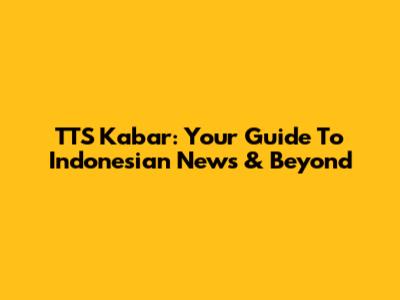 TTS Kabar: Your Guide To Indonesian News & Beyond