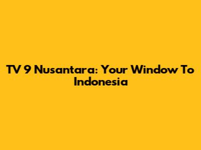 TV 9 Nusantara: Your Window To Indonesia