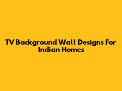 TV Background Wall Designs For Indian Homes