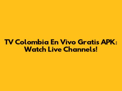 TV Colombia En Vivo Gratis APK: Watch Live Channels!
